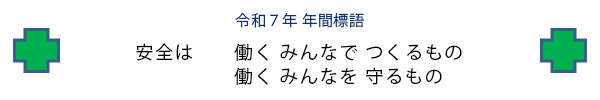 令和７年年間標語「安全は　働く みんなで つくるもの　働く みんなを 守るもの」